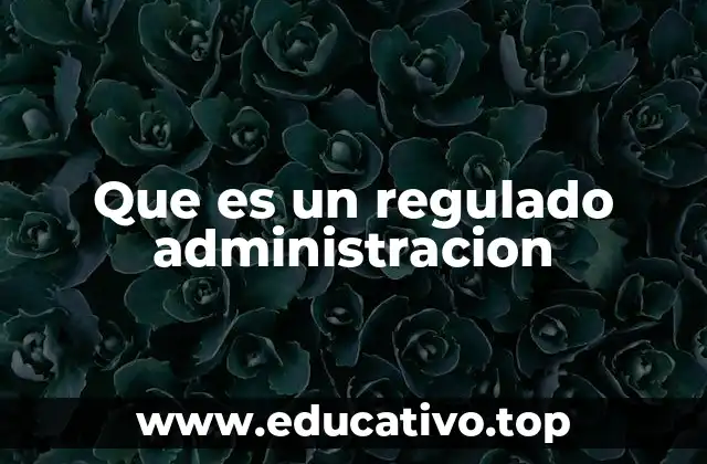 Que es un regulado administracion
