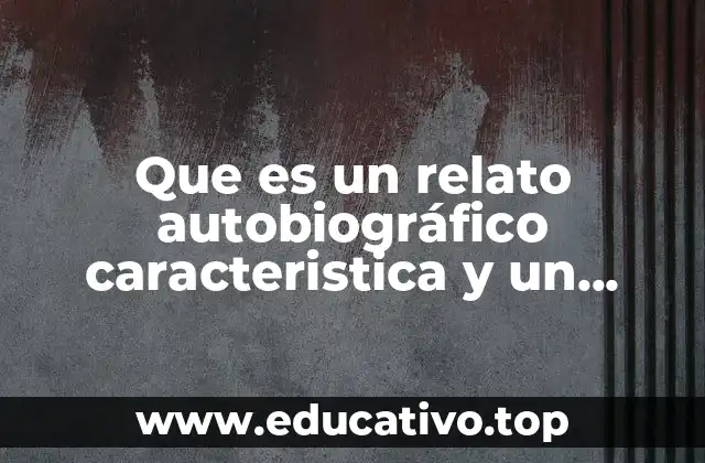Que es un relato autobiográfico caracteristica y un ejemplo