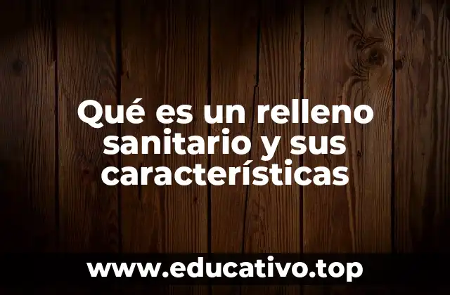 Qué es un relleno sanitario y sus características