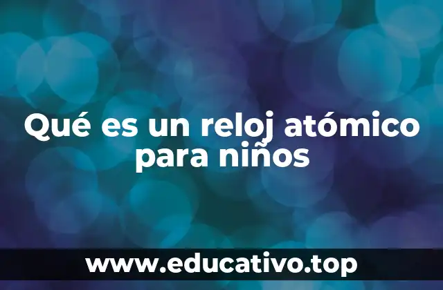 Qué es un reloj atómico para niños