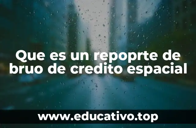 Que es un repoprte de bruo de credito espacial