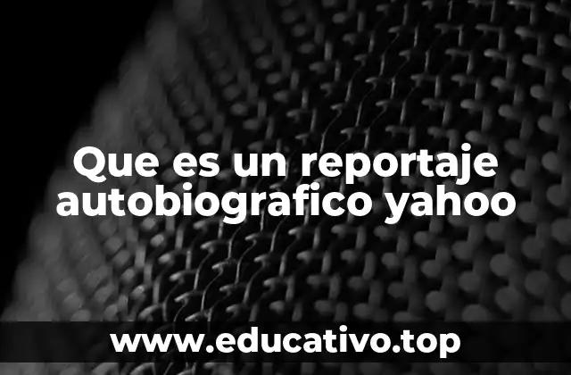 Que es un reportaje autobiografico yahoo