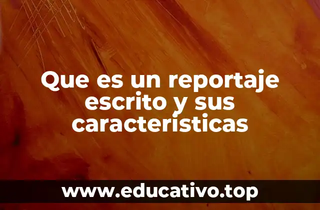 Que es un reportaje escrito y sus caracteristicas