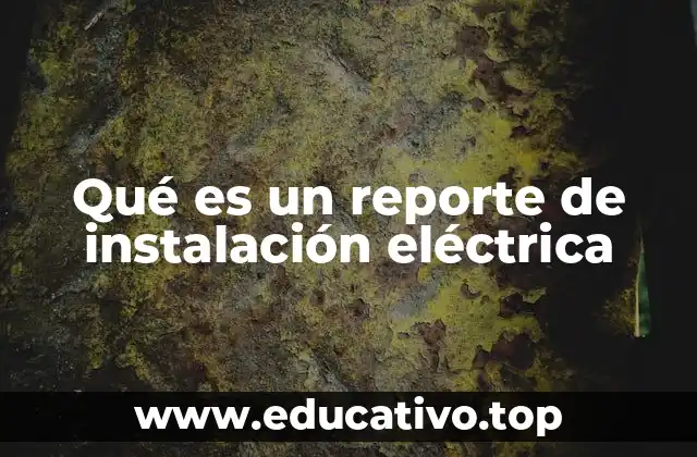 Qué es un reporte de instalación eléctrica