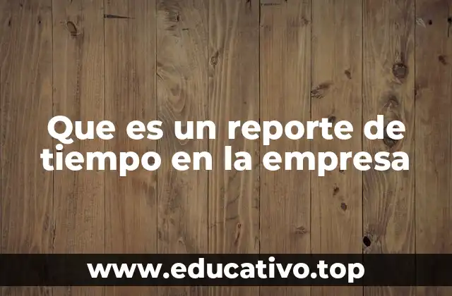 Que es un reporte de tiempo en la empresa
