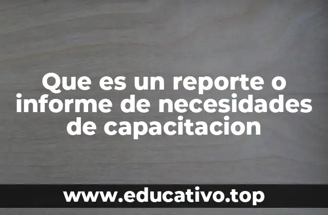 Que es un reporte o informe de necesidades de capacitacion