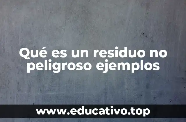 Qué es un residuo no peligroso ejemplos