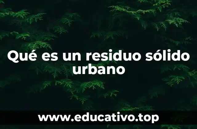 Qué es un residuo sólido urbano