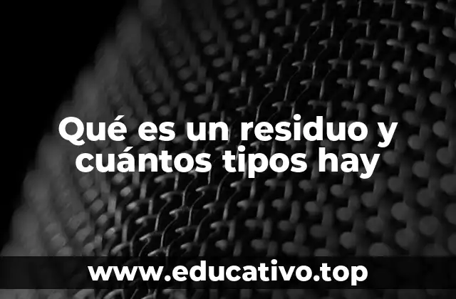 Qué es un residuo y cuántos tipos hay