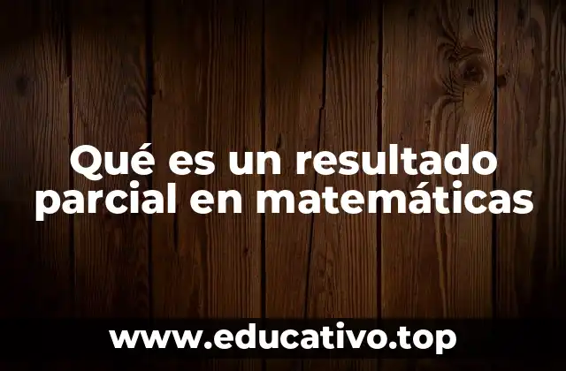 Qué es un resultado parcial en matemáticas