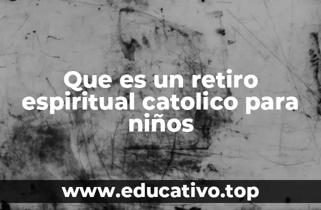 Que es un retiro espiritual catolico para niños