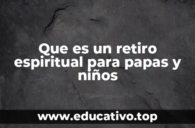 Que es un retiro espiritual para papas y niños