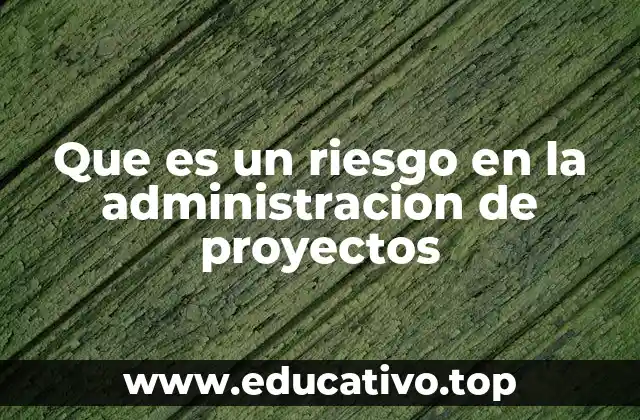 Que es un riesgo en la administracion de proyectos