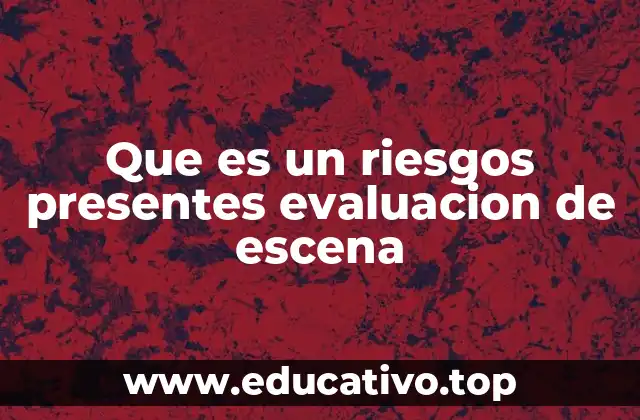 Que es un riesgos presentes evaluacion de escena