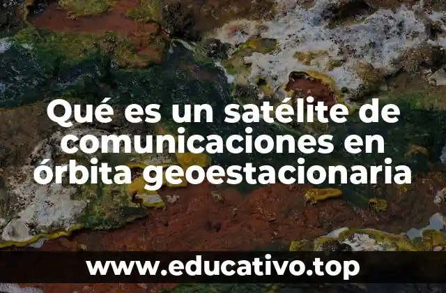 Qué es un satélite de comunicaciones en órbita geoestacionaria