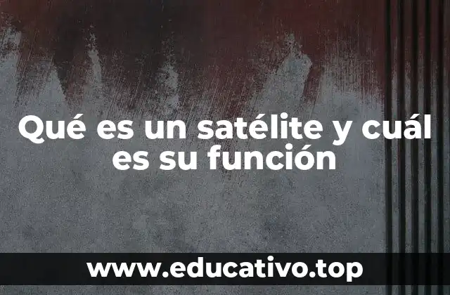 Qué es un satélite y cuál es su función