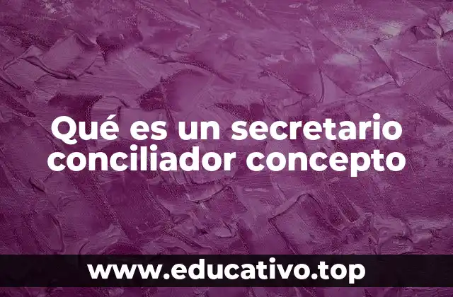 Qué es un secretario conciliador concepto
