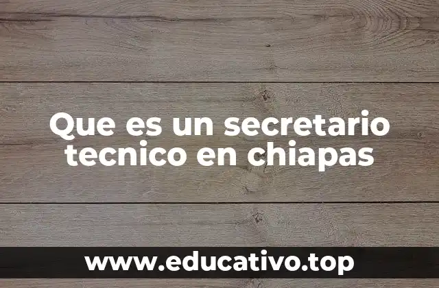 Que es un secretario tecnico en chiapas