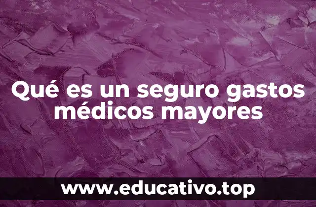 Qué es un seguro gastos médicos mayores