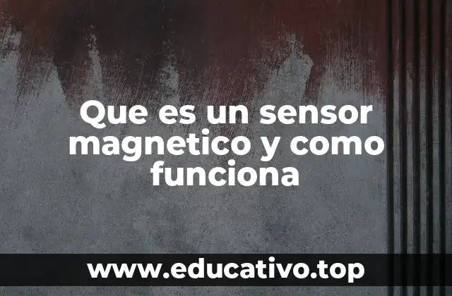 Que es un sensor magnetico y como funciona
