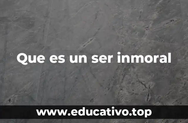 Que es un ser inmoral