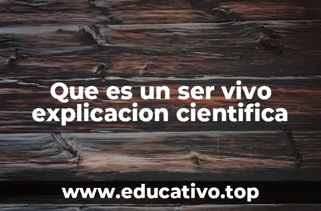 Que es un ser vivo explicacion cientifica