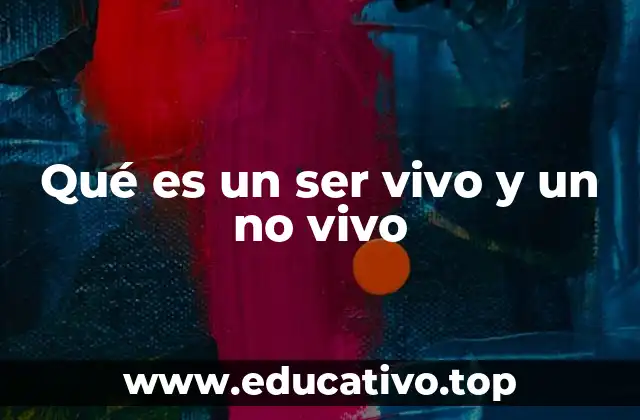 Qué es un ser vivo y un no vivo