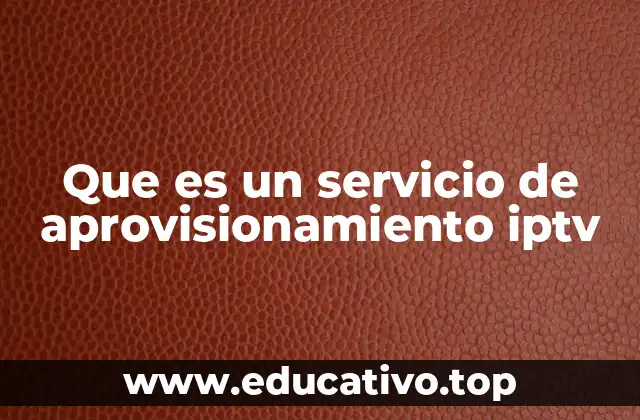 Que es un servicio de aprovisionamiento iptv