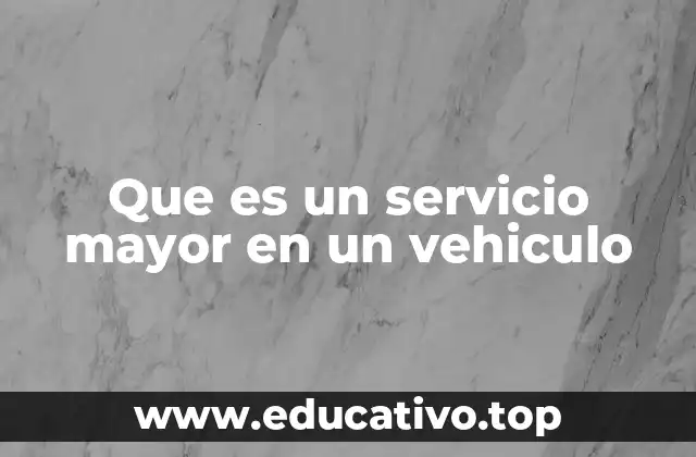 Que es un servicio mayor en un vehiculo