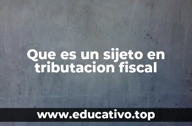 Que es un sijeto en tributacion fiscal