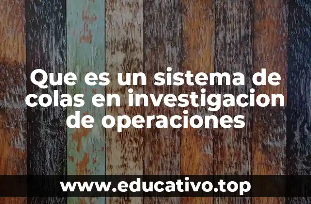 Que es un sistema de colas en investigacion de operaciones