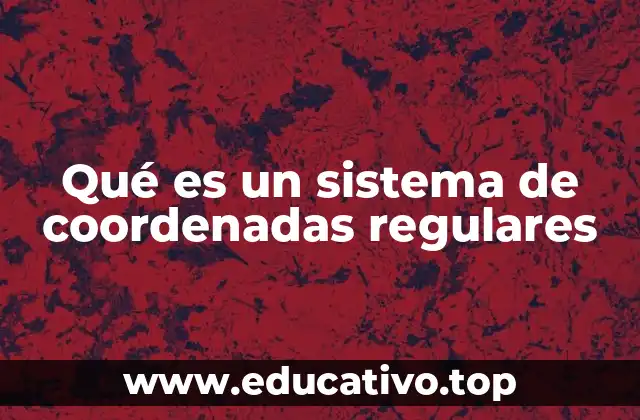 Qué es un sistema de coordenadas regulares