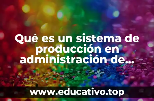 Qué es un sistema de producción en administración de operaciones