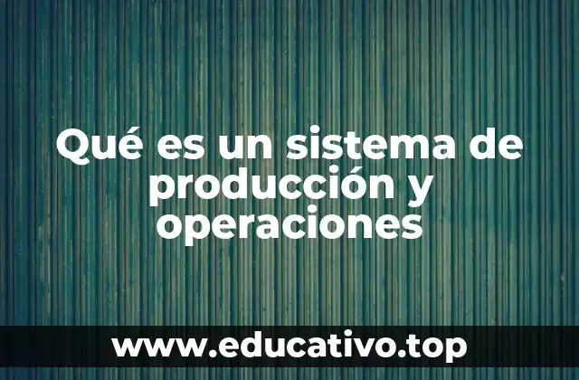 Qué es un sistema de producción y operaciones