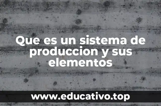 Que es un sistema de produccion y sus elementos