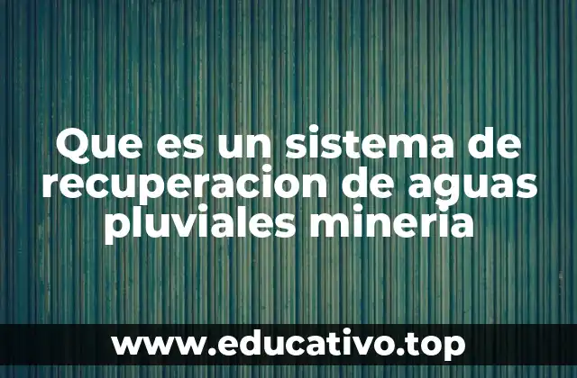 Que es un sistema de recuperacion de aguas pluviales mineria