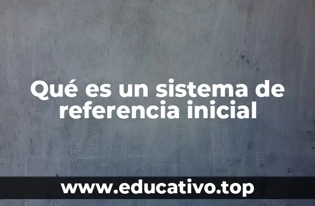 Qué es un sistema de referencia inicial
