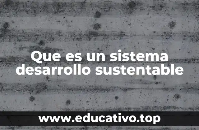 Que es un sistema desarrollo sustentable