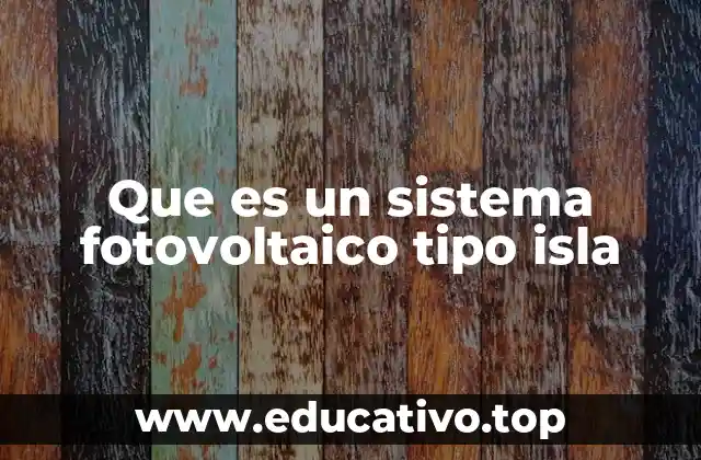 Que es un sistema fotovoltaico tipo isla