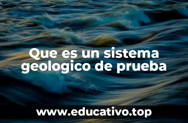 Que es un sistema geologico de prueba