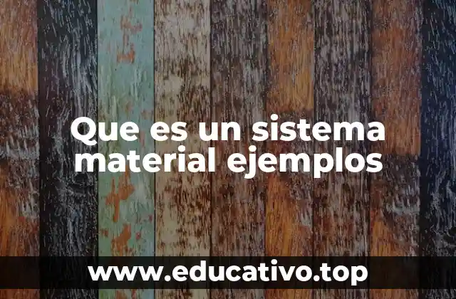 Que es un sistema material ejemplos