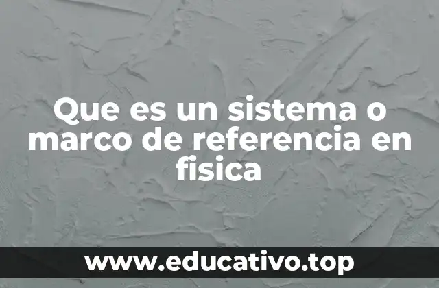 Que es un sistema o marco de referencia en fisica