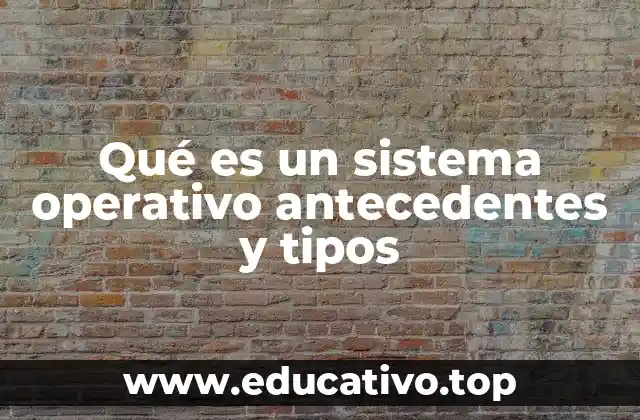 Qué es un sistema operativo antecedentes y tipos
