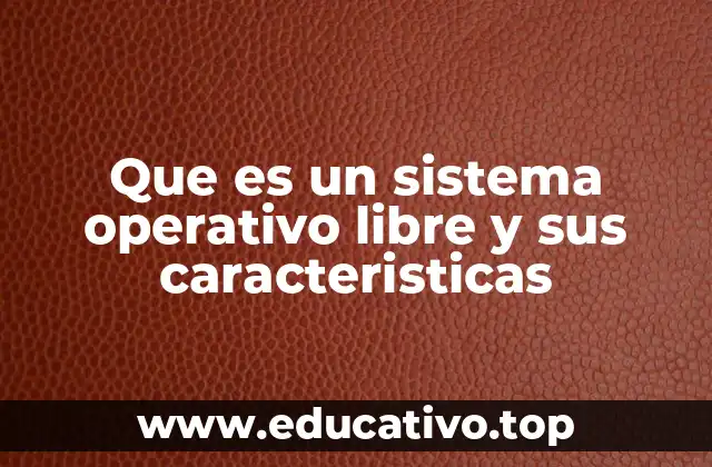 Que es un sistema operativo libre y sus caracteristicas