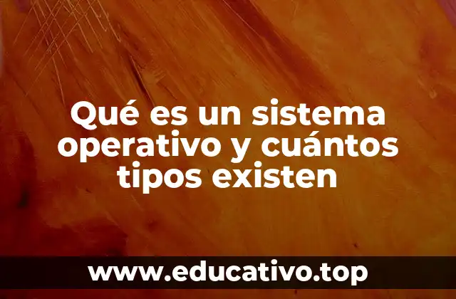 Qué es un sistema operativo y cuántos tipos existen