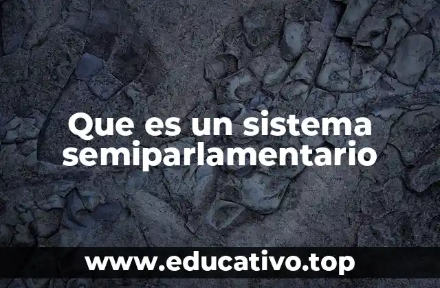 Que es un sistema semiparlamentario