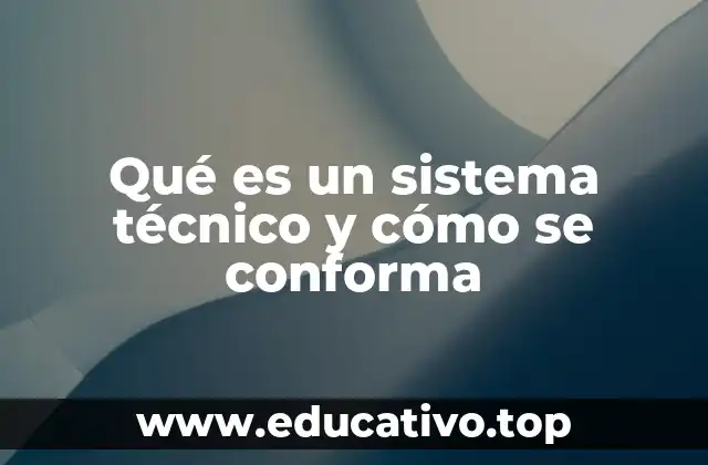 Qué es un sistema técnico y cómo se conforma