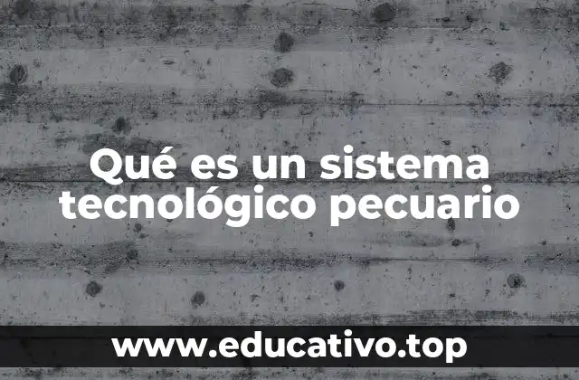 Qué es un sistema tecnológico pecuario