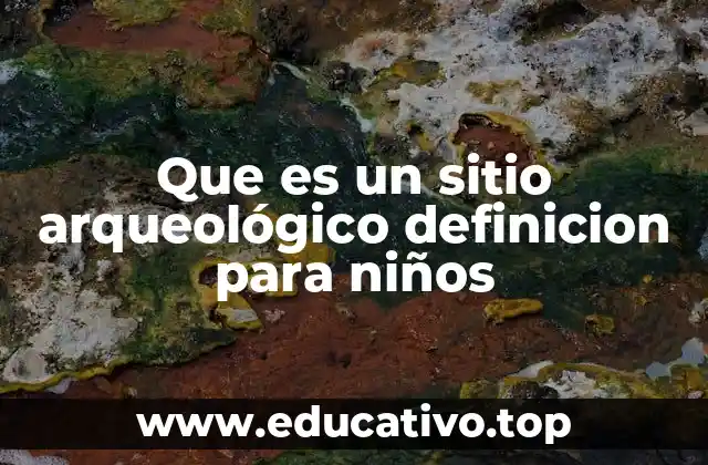 Que es un sitio arqueológico definicion para niños
