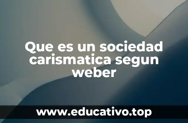 Que es un sociedad carismatica segun weber